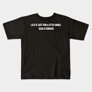 Late is just for a little while. Suck is forever Kids T-Shirt
